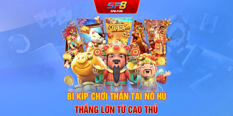 Bí kíp chơi Thần Tài Nổ Hũ thắng lớn từ cao thủ