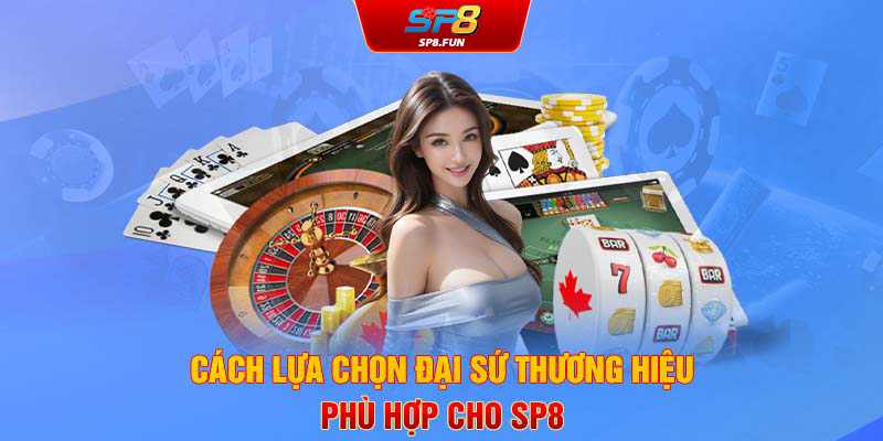 Cách lựa chọn đại sứ thương hiệu phù hợp cho SP8