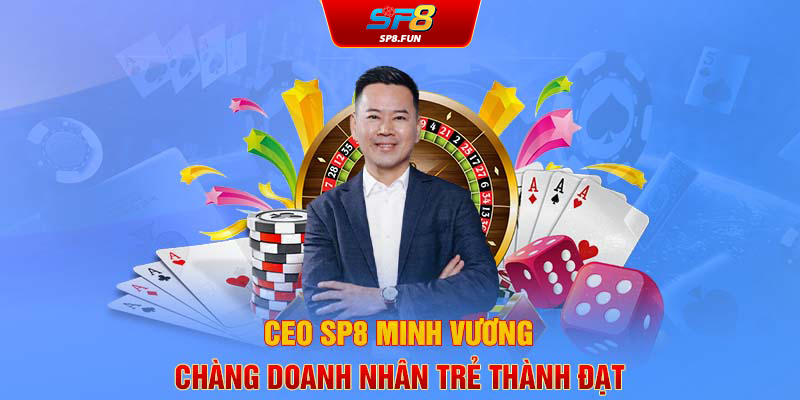 CEO SP8 Minh Vương - Chàng doanh nhân trẻ thành đạt