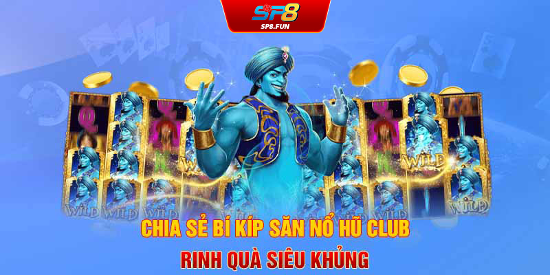 Chia sẻ bí kíp săn nổ hũ Club rinh quà siêu khủng