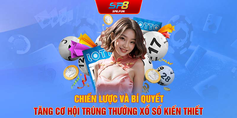 Chiến lược và bí quyết tăng cơ hội trúng thưởng xổ số kiến thiết