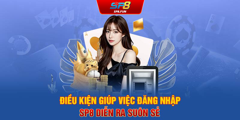 Điều kiện giúp việc đăng nhập SP8Bet diễn ra suôn sẻ