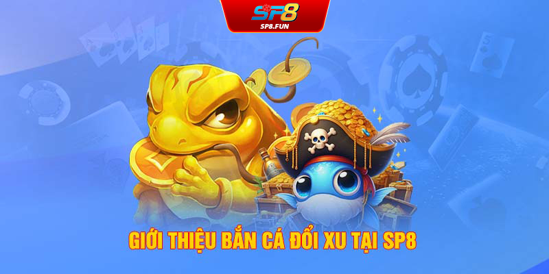 Giới thiệu bắn cá đổi xu tại SP8