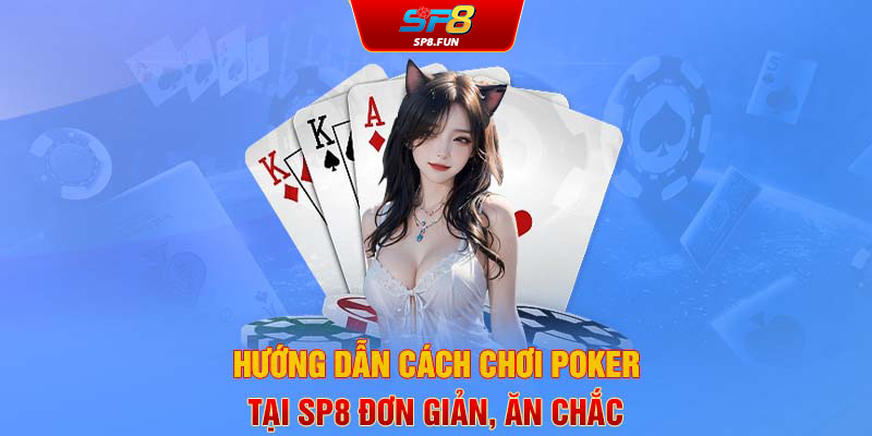 Hướng dẫn cách chơi Poker tại SP8 đơn giản ăn chắc