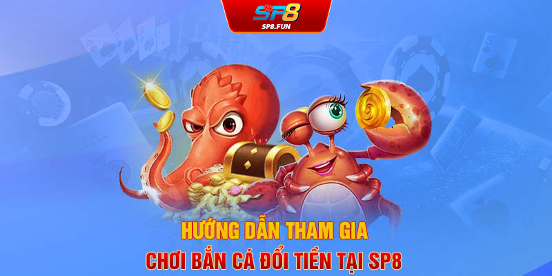 Hướng dẫn tham gia chơi bắn cá đổi tiền tại SP8