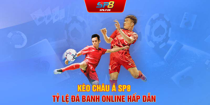 Kèo châu Á SP8 - Tỷ lệ đá banh online hấp dẫn 