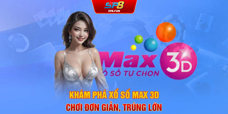 Khám phá xổ số Max 3D - Chơi đơn giản trúng lớn