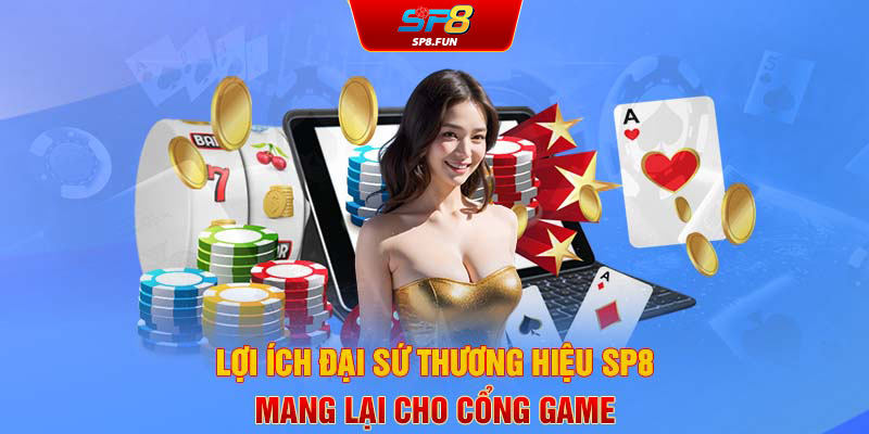 Lợi ích đại sứ thương hiệu SP8Bet mang lại cho cổng game