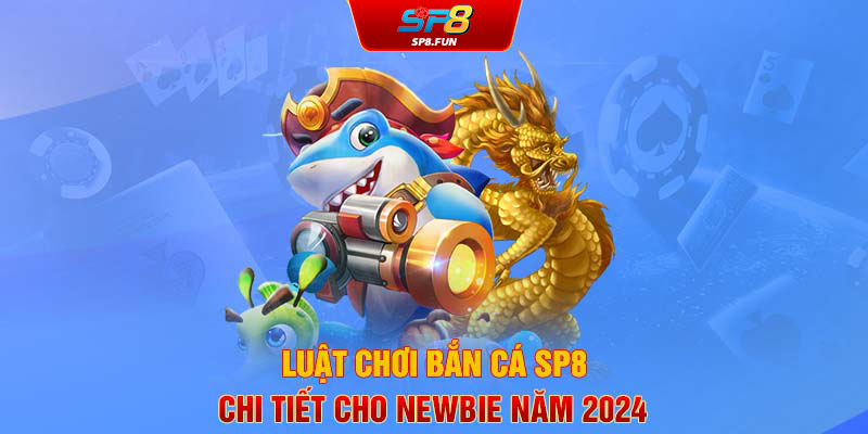 Luật chơi bắn cá SP8 chi tiết cho newbie năm 2024