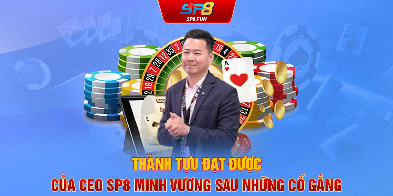 Thành tựu đạt được của CEO SP8Bet Minh Vương sau những cố gắng