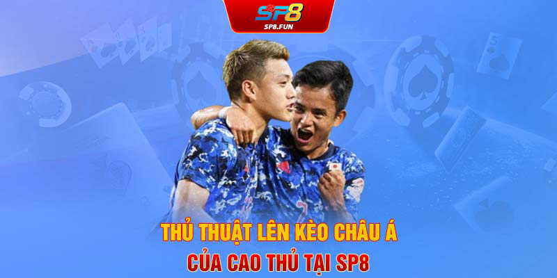 Thủ thuật lên kèo châu Á của cao thủ tại SP8