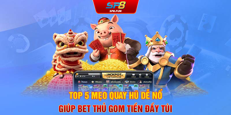 Top 5 mẹo quay hũ dễ nổ giúp bet thủ gom tiền đầy túi