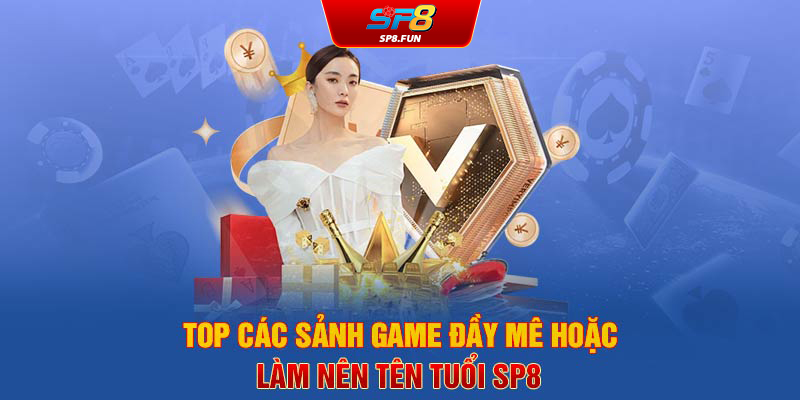 Top các sảnh game đầy mê hoặc làm nên tên tuổi SP8