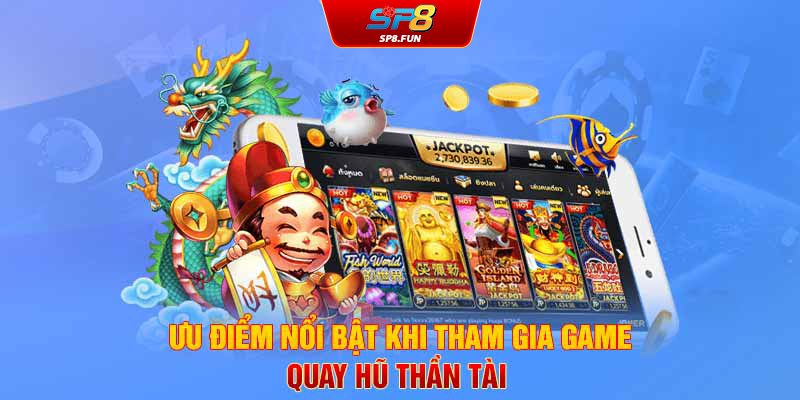 Ưu điểm nổi bật khi tham gia game Quay hũ Thần Tài