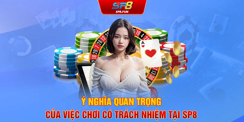 Ý nghĩa quan trọng của việc chơi có trách nhiệm tại SP8