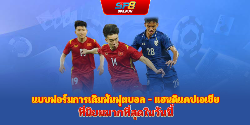 แฮนดิแคปเอเชีย - รูปแบบการเดิมพันฟุตบอลที่ได้รับความนิยมมากที่สุดในปัจจุบัน
